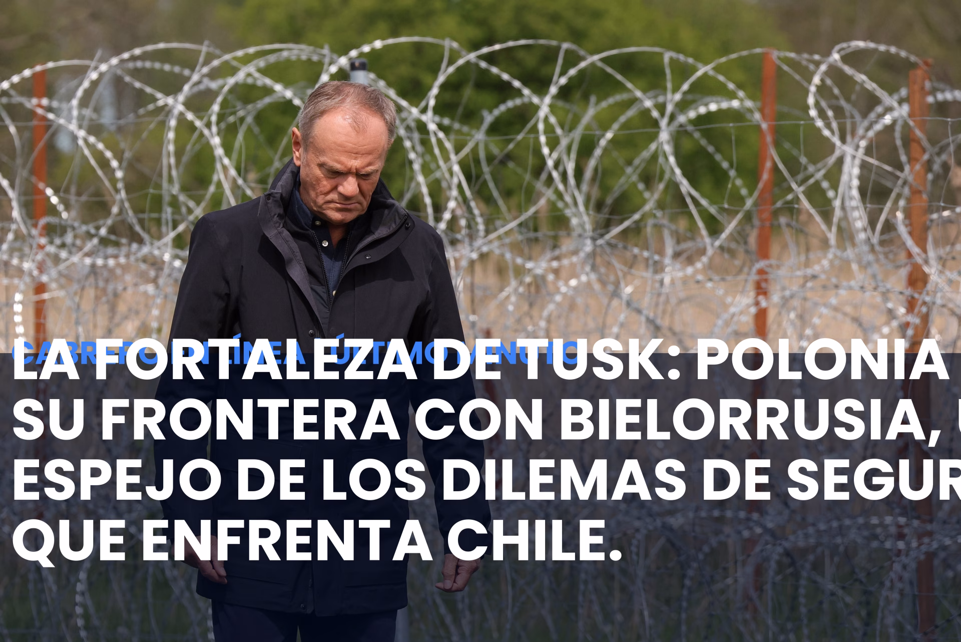 La Fortaleza de Tusk: Polonia sella su frontera con Bielorrusia, un espejo de los dilemas de seguridad que enfrenta Chile.
