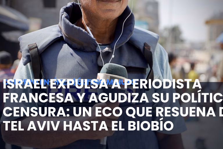 Israel expulsa a periodista francesa y agudiza su política de censura: Un eco que resuena desde Tel Aviv hasta el Biobío